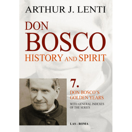 Don Bosco: History and Spirit. 7. Don Bosco's Golden Years. With General Indexes of the Series 