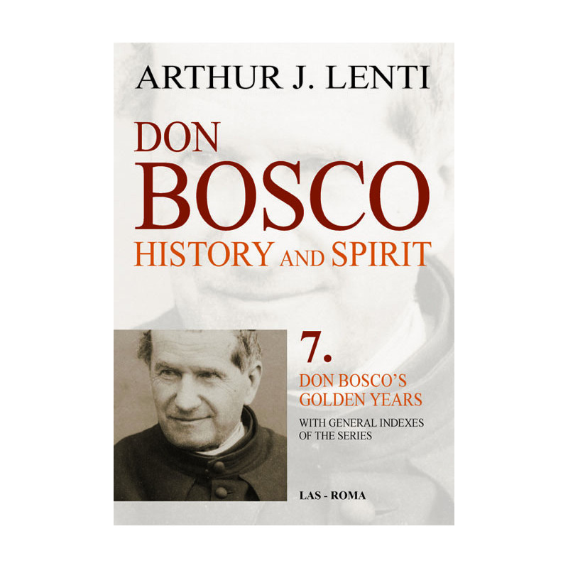 Don Bosco: History and Spirit. 7. Don Bosco's Golden Years. With General Indexes of the Series 